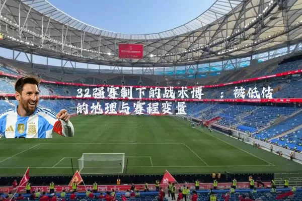 32强赛制下的战术博弈：被低估的地理与赛程变量