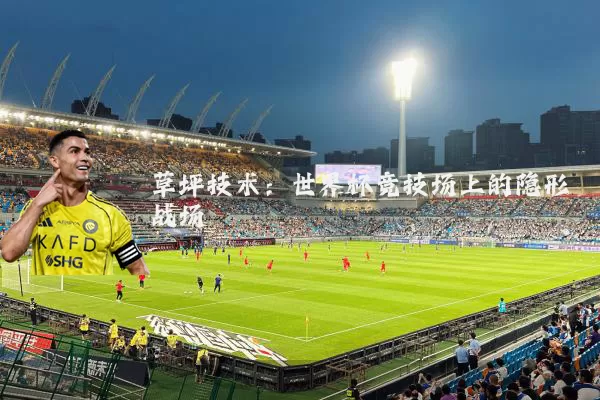 草坪技术:世界杯竞技场上的隐形战场