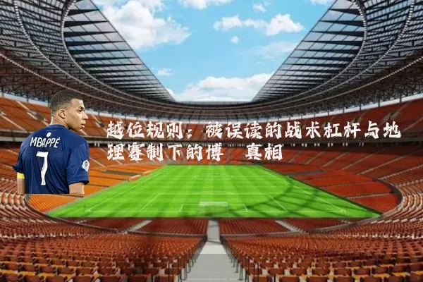 越位规则:被误读的战术杠杆与地理赛制下的博弈真相