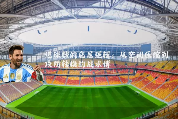 进球数的底层逻辑:从空间压缩到攻防转换的战术博弈