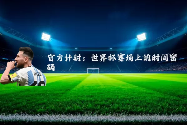 官方计时:世界杯赛场上的时间密码