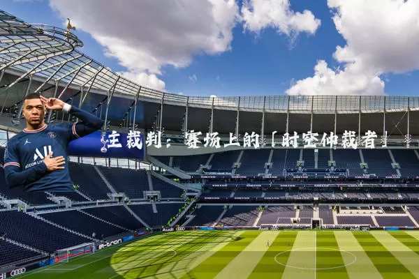 主裁判：赛场上的「时空仲裁者」