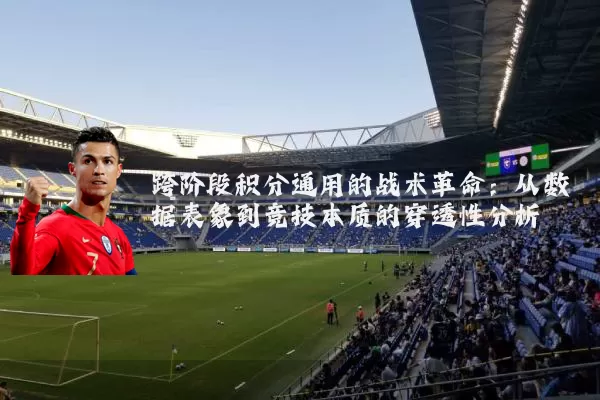 跨阶段积分通用的战术革命:从数据表象到竞技本质的穿透性分析