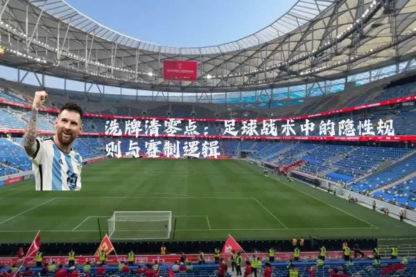 洗牌清零点:足球战术中的隐性规则与赛制逻辑