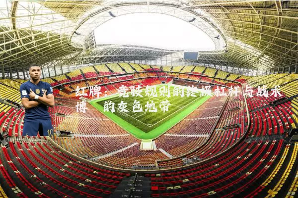 红牌：竞技规则的终极杠杆与战术博弈的灰色地带