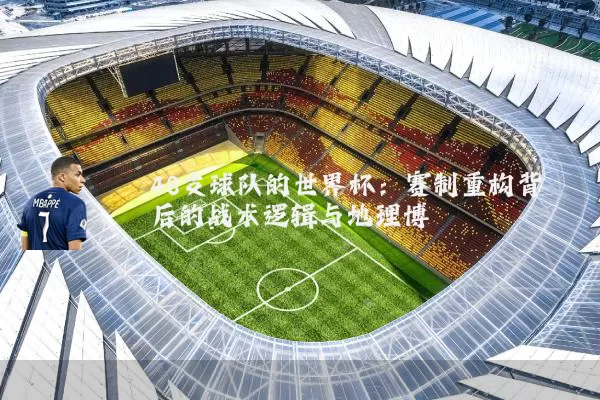 48支球队的世界杯:赛制重构背后的战术逻辑与地理博弈