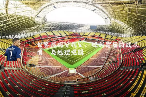 世界杯同分判定：规则背后的战术博弈与地理逻辑