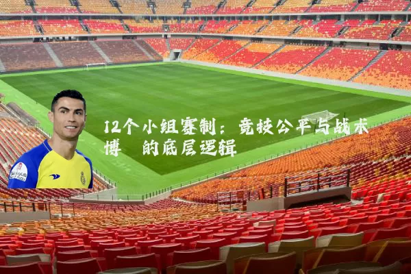 12个小组赛制：竞技公平与战术博弈的底层逻辑