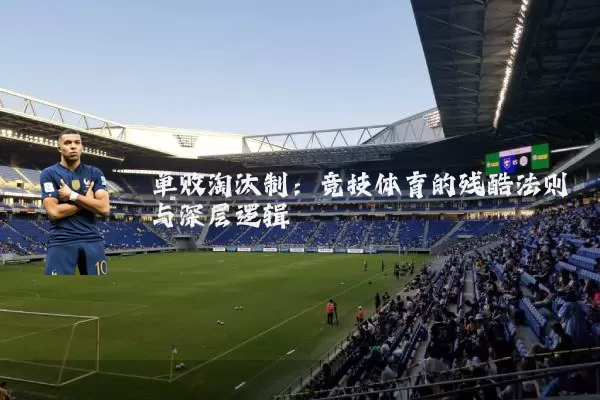 单败淘汰制:竞技体育的残酷法则与深层逻辑