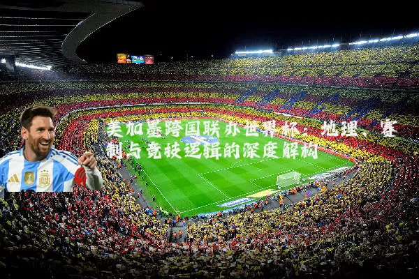 美加墨跨国联办世界杯：地理、赛制与竞技逻辑的深度解构