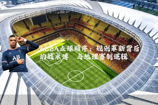 ABBA点球顺序：规则革新背后的战术博弈与地理赛制逻辑