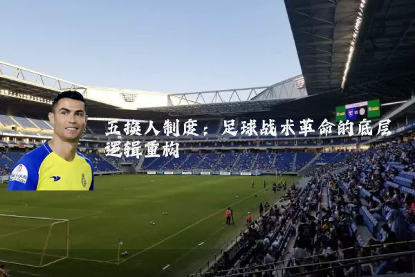五换人制度：足球战术革命的底层逻辑重构