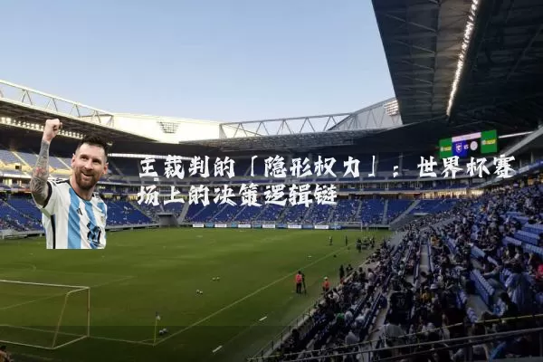 主裁判的「隐形权力」：世界杯赛场上的决策逻辑链
