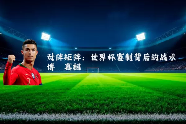 对阵矩阵:世界杯赛制背后的战术博弈真相